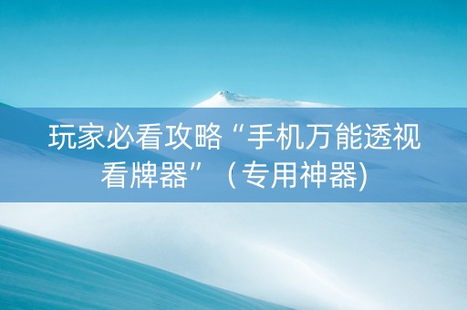 玩家必看攻略“手机万能透视看牌器”（专用神器)