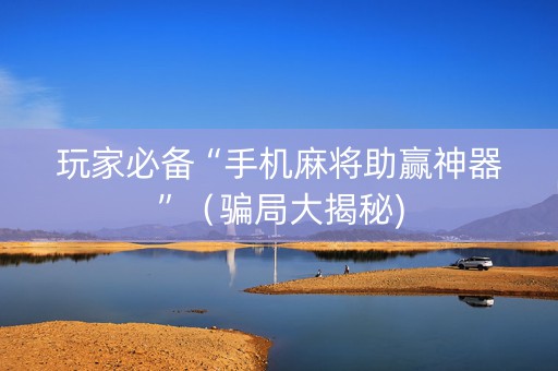 玩家必备“手机麻将助赢神器”（骗局大揭秘)