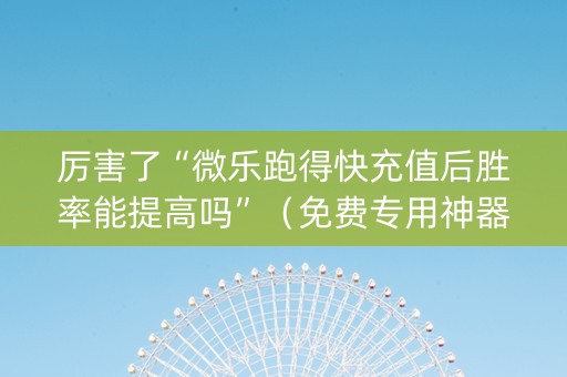 厉害了“微乐跑得快充值后胜率能提高吗”（免费专用神器)