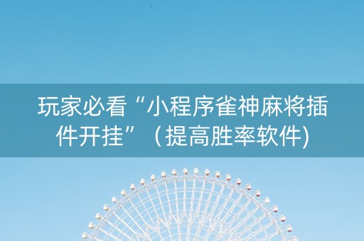 玩家必看“小程序雀神麻将插件开挂”（提高胜率软件)