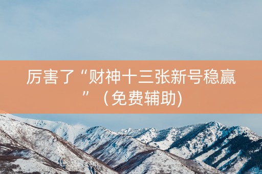 厉害了“财神十三张新号稳赢”（免费辅助)