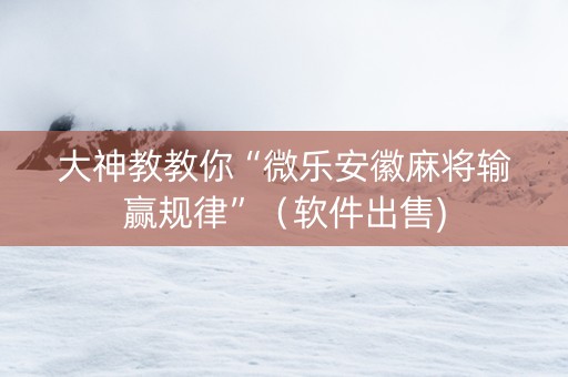 大神教教你“微乐安徽麻将输赢规律”（软件出售)