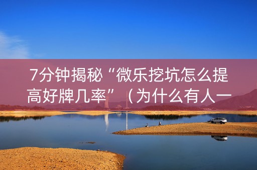 7分钟揭秘“微乐挖坑怎么提高好牌几率”（为什么有人一直赢)