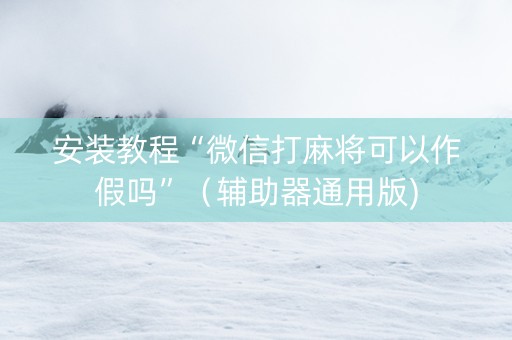 安装教程“微信打麻将可以作假吗”（辅助器通用版)