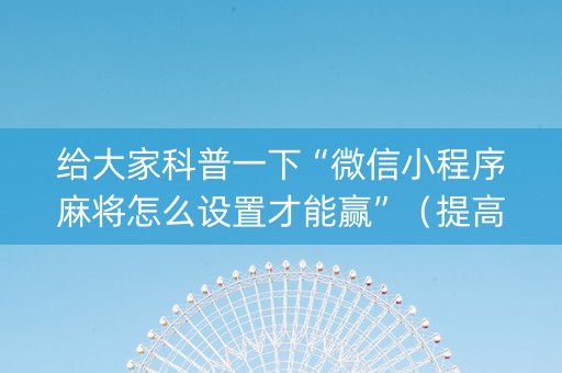 给大家科普一下“微信小程序麻将怎么设置才能赢”（提高胜率软件)
