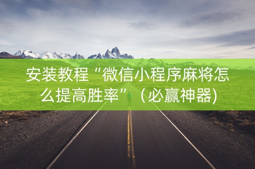 安装教程“微信小程序麻将怎么提高胜率”（必赢神器)
