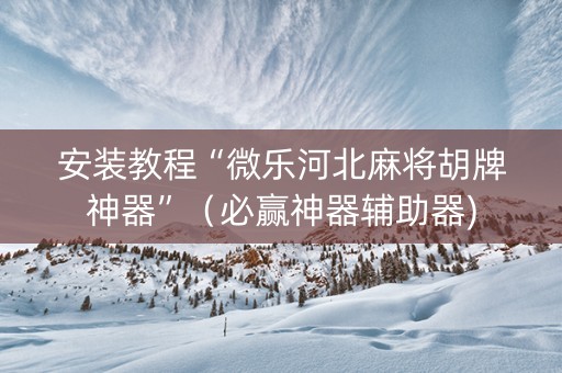 安装教程“微乐河北麻将胡牌神器”（必赢神器辅助器)