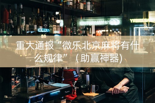 重大通报“微乐北京麻将有什么规律”（助赢神器)
