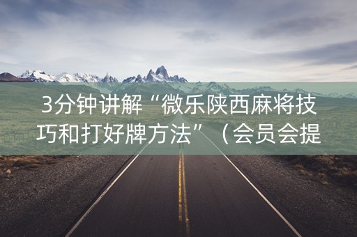 3分钟讲解“微乐陕西麻将技巧和打好牌方法”（会员会提高胜率吗)