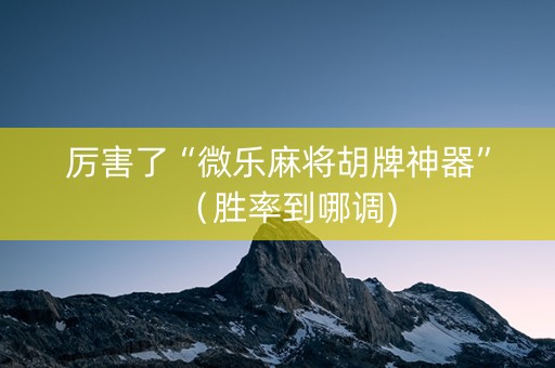 厉害了“微乐麻将胡牌神器”（胜率到哪调)