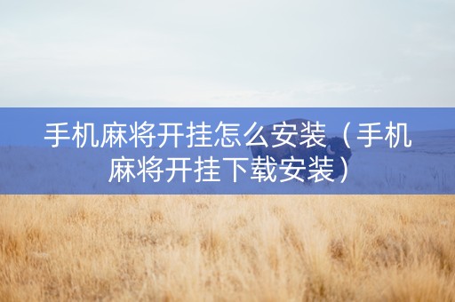 手机麻将开挂怎么安装（手机麻将开挂下载安装）