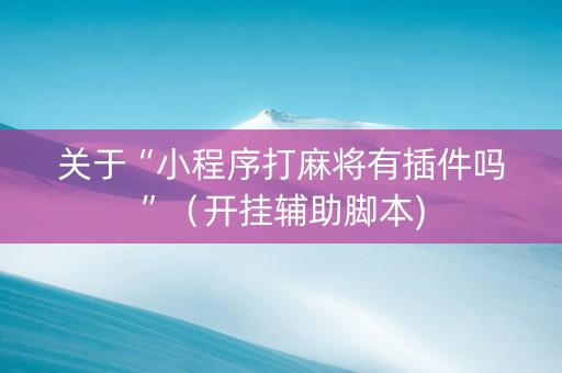 关于“小程序打麻将有插件吗”（开挂辅助脚本)