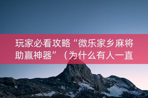 玩家必看攻略“微乐家乡麻将助赢神器”（为什么有人一直赢)