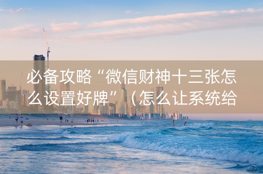 必备攻略“微信财神十三张怎么设置好牌”（怎么让系统给自己好牌)