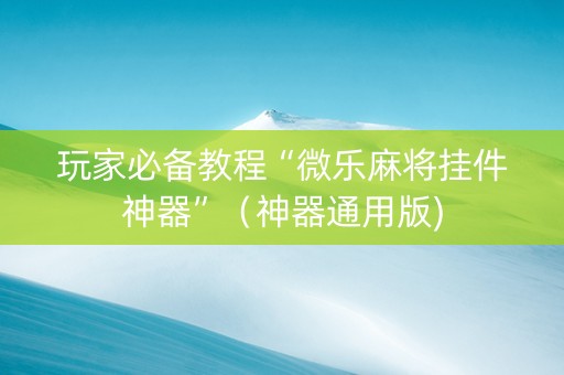 玩家必备教程“微乐麻将挂件神器”（神器通用版)