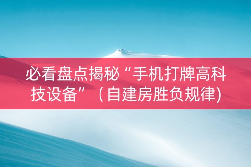 必看盘点揭秘“手机打牌高科技设备”（自建房胜负规律)