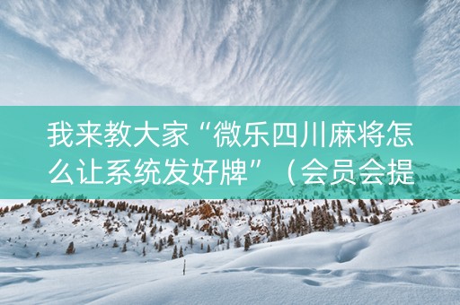 我来教大家“微乐四川麻将怎么让系统发好牌”（会员会提高胜率吗)