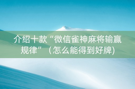 介绍十款“微信雀神麻将输赢规律”（怎么能得到好牌)