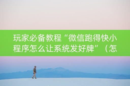 玩家必备教程“微信跑得快小程序怎么让系统发好牌”（怎么让系统给你发好牌)