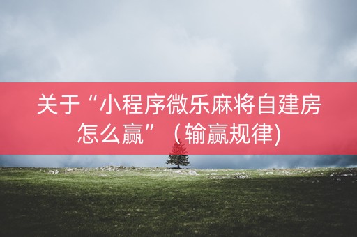 关于“小程序微乐麻将自建房怎么赢”（输赢规律)