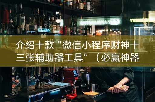 介绍十款“微信小程序财神十三张辅助器工具”（必赢神器)