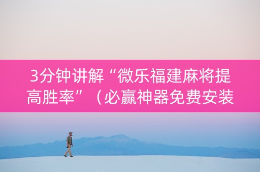 3分钟讲解“微乐福建麻将提高胜率”（必赢神器免费安装)