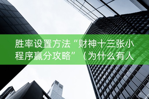 胜率设置方法“财神十三张小程序赢分攻略”（为什么有人一直赢)