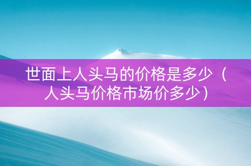 世面上人头马的价格是多少（人头马价格市场价多少）