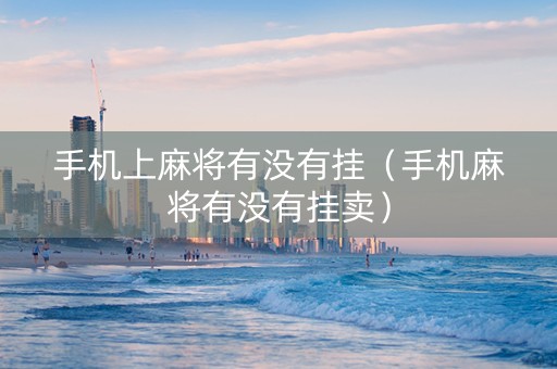 手机上麻将有没有挂（手机麻将有没有挂卖）
