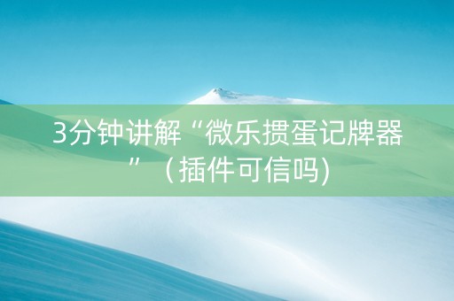 3分钟讲解“微乐掼蛋记牌器”（插件可信吗)