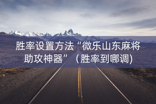 胜率设置方法“微乐山东麻将助攻神器”（胜率到哪调)