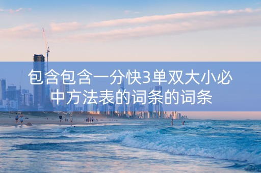 包含包含一分快3单双大小必中方法表的词条的词条