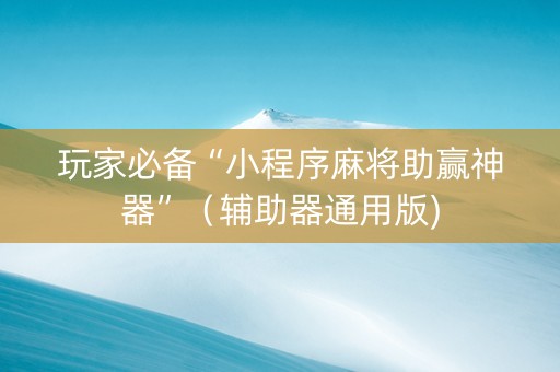 玩家必备“小程序麻将助赢神器”（辅助器通用版)