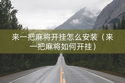 来一把麻将开挂怎么安装（来一把麻将如何开挂）