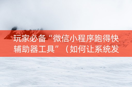 玩家必备“微信小程序跑得快辅助器工具”（如何让系统发好牌)