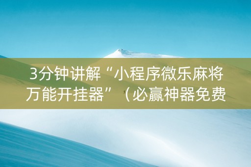 3分钟讲解“小程序微乐麻将万能开挂器”（必赢神器免费安装)