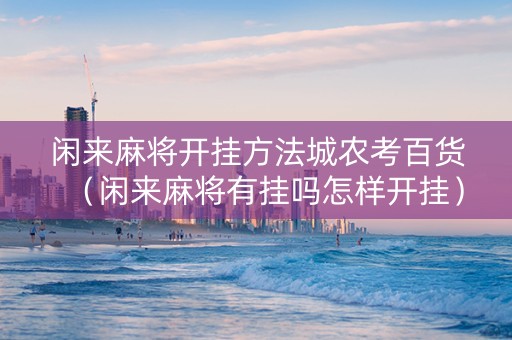 闲来麻将开挂方法城农考百货（闲来麻将有挂吗怎样开挂）