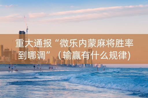 重大通报“微乐内蒙麻将胜率到哪调”（输赢有什么规律)