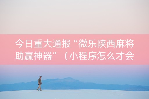 今日重大通报“微乐陕西麻将助赢神器”（小程序怎么才会赢)