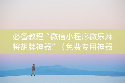 必备教程“微信小程序微乐麻将胡牌神器”（免费专用神器)