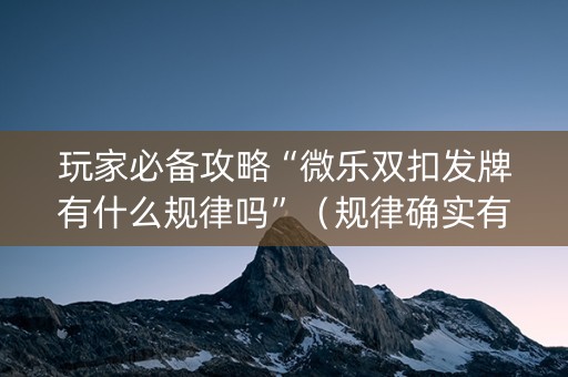 玩家必备攻略“微乐双扣发牌有什么规律吗”（规律确实有挂)