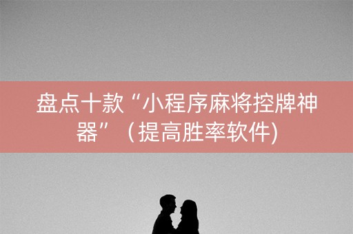 盘点十款“小程序麻将控牌神器”（提高胜率软件)