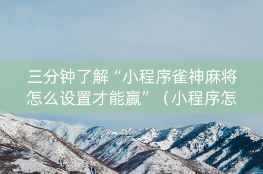 三分钟了解“小程序雀神麻将怎么设置才能赢”（小程序怎么才会赢)