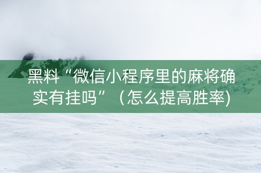 黑料“微信小程序里的麻将确实有挂吗”（怎么提高胜率)