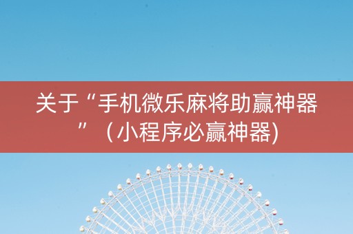 关于“手机微乐麻将助赢神器”（小程序必赢神器)