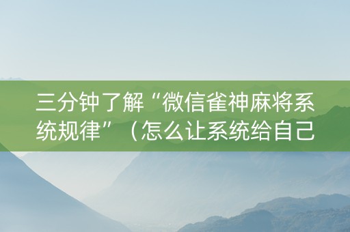 三分钟了解“微信雀神麻将系统规律”（怎么让系统给自己好牌)
