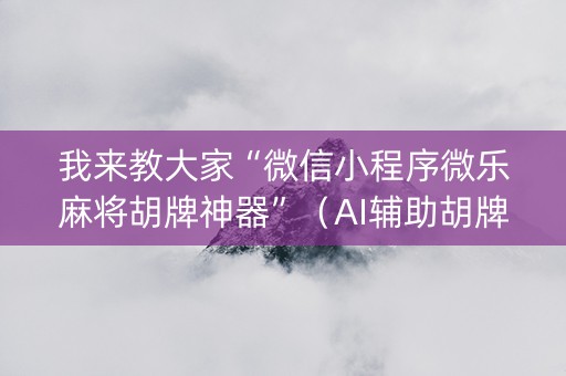 我来教大家“微信小程序微乐麻将胡牌神器”（AI辅助胡牌规则)