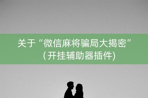 关于“微信麻将骗局大揭密”（开挂辅助器插件)