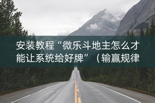 安装教程“微乐斗地主怎么才能让系统给好牌”（输赢规律)
