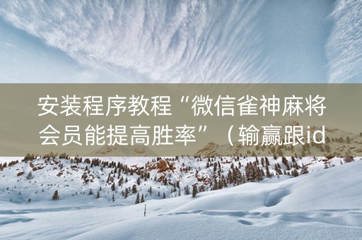 安装程序教程“微信雀神麻将会员能提高胜率”（输赢跟id号有关系吗)
